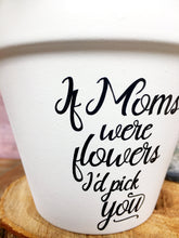 Load image into Gallery viewer, If Moms Were Flowers I&#39;d Pick You (Version 1)