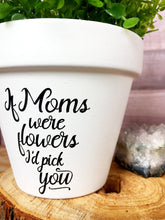Load image into Gallery viewer, If Moms Were Flowers I&#39;d Pick You (Version 1)