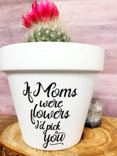 Load image into Gallery viewer, If Moms Were Flowers I&#39;d Pick You (Version 1)