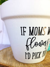 Load image into Gallery viewer, If Moms were Flowers I&#39;d Pick You (Version 2)