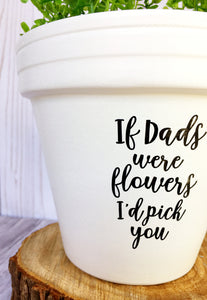 If Dads Were Flowers I'd Pick You